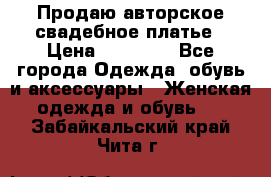 Продаю авторское свадебное платье › Цена ­ 14 400 - Все города Одежда, обувь и аксессуары » Женская одежда и обувь   . Забайкальский край,Чита г.